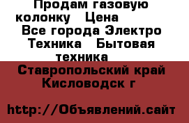 Продам газовую колонку › Цена ­ 3 000 - Все города Электро-Техника » Бытовая техника   . Ставропольский край,Кисловодск г.